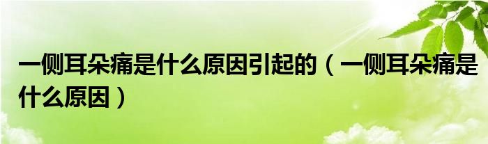 一側(cè)耳朵痛是什么原因引起的（一側(cè)耳朵痛是什么原因）