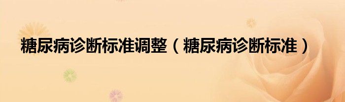 糖尿病診斷標(biāo)準調(diào)整（糖尿病診斷標(biāo)準）