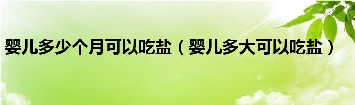 嬰兒多少個(gè)月可以吃鹽（嬰兒多大可以吃鹽）