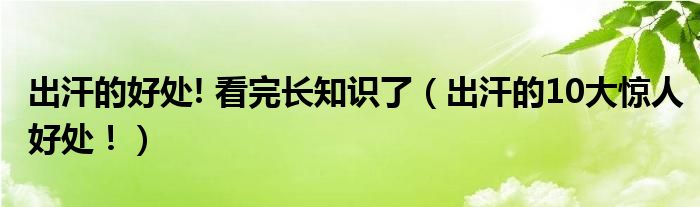 出汗的好處! 看完長(zhǎng)知識(shí)了（出汗的10大驚人好處！）