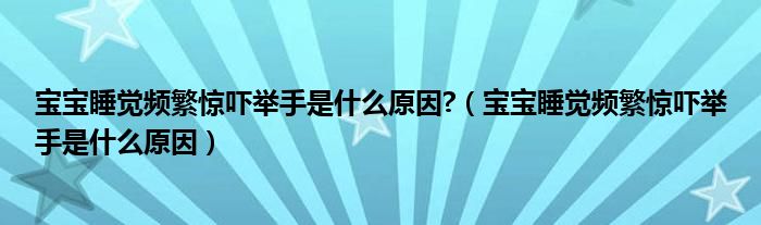 寶寶睡覺頻繁驚嚇舉手是什么原因?（寶寶睡覺頻繁驚嚇舉手是什么原因）