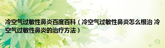 冷空氣過敏性鼻炎百度百科（冷空氣過敏性鼻炎怎么根治 冷空氣過敏性鼻炎的治療方法）