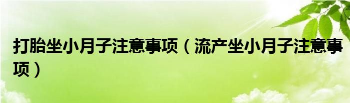 打胎坐小月子注意事項（流產坐小月子注意事項）