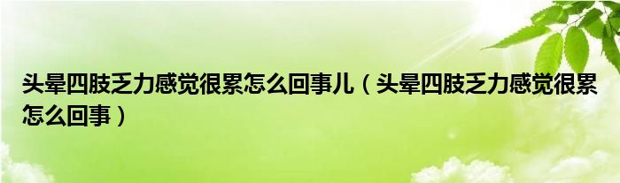 頭暈四肢乏力感覺(jué)很累怎么回事兒（頭暈四肢乏力感覺(jué)很累怎么回事）