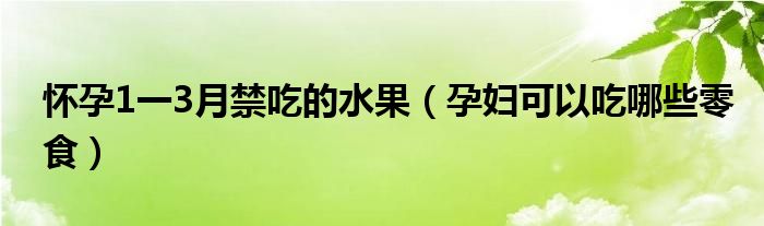 懷孕1一3月禁吃的水果（孕婦可以吃哪些零食）