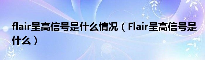 flair呈高信號是什么情況（Flair呈高信號是什么）