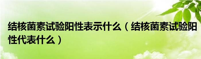 結(jié)核菌素試驗(yàn)陽性表示什么（結(jié)核菌素試驗(yàn)陽性代表什么）