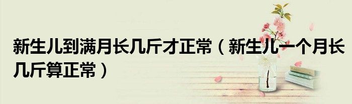 新生兒到滿月長幾斤才正常（新生兒一個(gè)月長幾斤算正常）