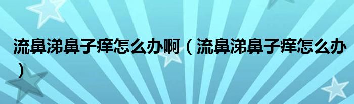 流鼻涕鼻子癢怎么辦?。鞅翘楸亲影W怎么辦）