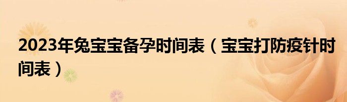 2023年兔寶寶備孕時間表（寶寶打防疫針時間表）