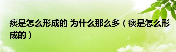 痰是怎么形成的 為什么那么多（痰是怎么形成的）