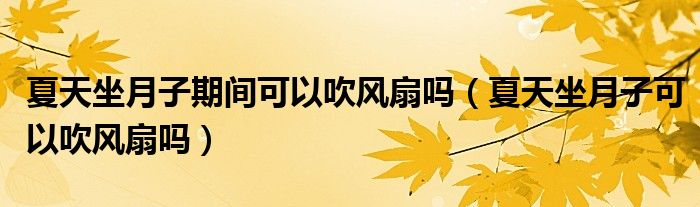 夏天坐月子期間可以吹風(fēng)扇嗎（夏天坐月子可以吹風(fēng)扇嗎）