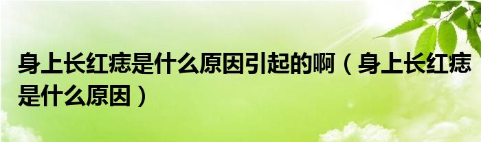 身上長紅痣是什么原因引起的?。ㄉ砩祥L紅痣是什么原因）