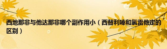 西地那非與他達(dá)那非哪個(gè)副作用?。ㄎ魈胬汉吐壤姿ǖ膮^(qū)別）