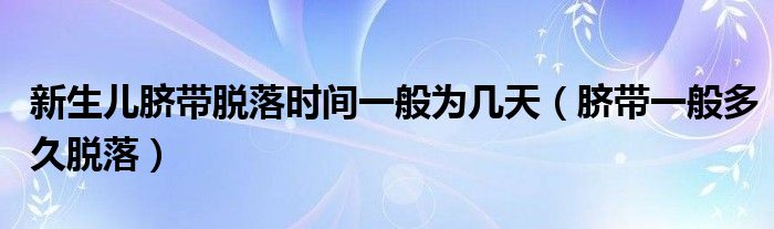 新生兒臍帶脫落時(shí)間一般為幾天（臍帶一般多久脫落）