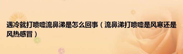 遇冷就打噴嚏流鼻涕是怎么回事（流鼻涕打噴嚏是風寒還是風熱感冒）