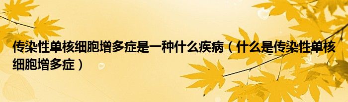 傳染性單核細胞增多癥是一種什么疾病（什么是傳染性單核細胞增多癥）