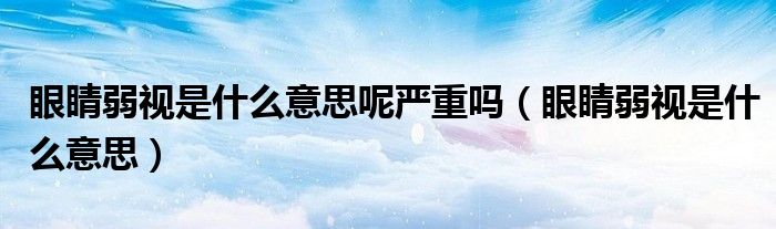 眼睛弱視是什么意思呢嚴重嗎（眼睛弱視是什么意思）