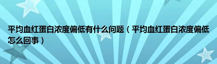 平均血紅蛋白濃度偏低有什么問題（平均血紅蛋白濃度偏低怎么回事）