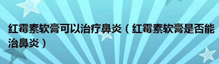 紅霉素軟膏可以治療鼻炎（紅霉素軟膏是否能治鼻炎）