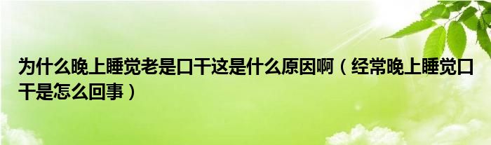 為什么晚上睡覺老是口干這是什么原因啊（經常晚上睡覺口干是怎么回事）