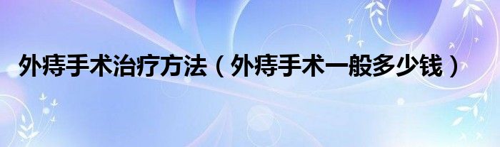 外痔手術治療方法（外痔手術一般多少錢）