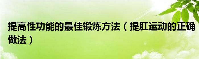 提高性功能的最佳鍛煉方法（提肛運(yùn)動的正確做法）