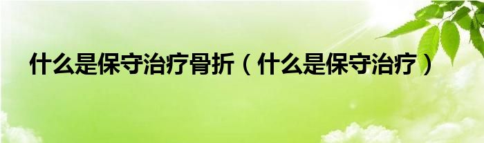 什么是保守治療骨折（什么是保守治療）