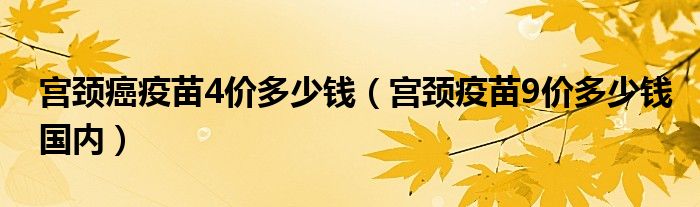 宮頸癌疫苗4價(jià)多少錢（宮頸疫苗9價(jià)多少錢國內(nèi)）