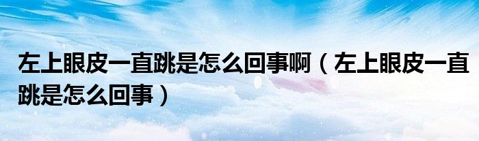 左上眼皮一直跳是怎么回事?。ㄗ笊涎燮ひ恢碧窃趺椿厥拢?class='thumb lazy' /></a>
		    <header>
		<h2><a  href=