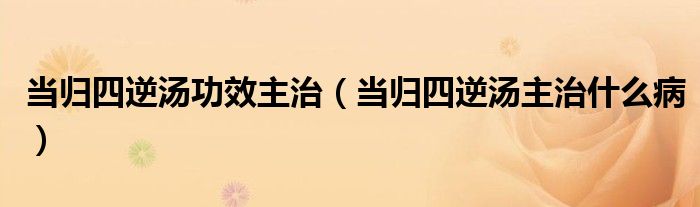 當(dāng)歸四逆湯功效主治（當(dāng)歸四逆湯主治什么?。?class='thumb lazy' /></a>
		    <header>
		<h2><a  href=