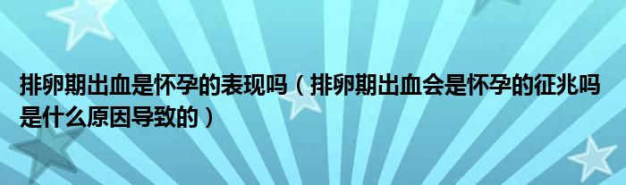 排卵期出血是懷孕的表現(xiàn)嗎（排卵期出血會(huì)是懷孕的征兆嗎 是什么原因?qū)е碌模?class='thumb lazy' /></a>
		    <header>
		<h2><a  href=