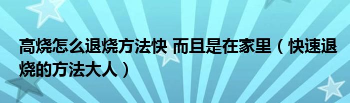 高燒怎么退燒方法快 而且是在家里（快速退燒的方法大人）