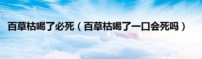 百草枯喝了必死（百草枯喝了一口會(huì)死嗎）