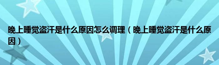 晚上睡覺盜汗是什么原因怎么調(diào)理（晚上睡覺盜汗是什么原因）