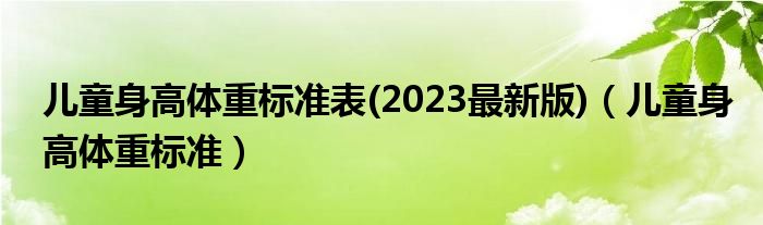 兒童身高體重標(biāo)準(zhǔn)表(2023最新版)（兒童身高體重標(biāo)準(zhǔn)）