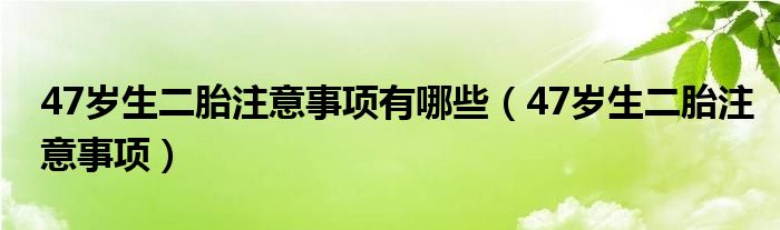 47歲生二胎注意事項有哪些（47歲生二胎注意事項）