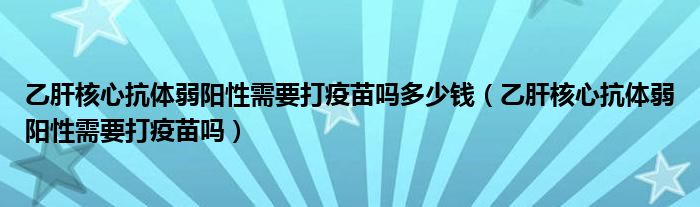 乙肝核心抗體弱陽性需要打疫苗嗎多少錢（乙肝核心抗體弱陽性需要打疫苗嗎）