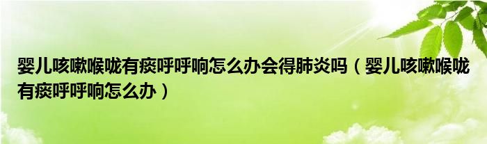 嬰兒咳嗽喉嚨有痰呼呼響怎么辦會得肺炎嗎（嬰兒咳嗽喉嚨有痰呼呼響怎么辦）