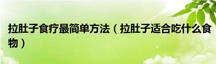 拉肚子食療最簡單方法（拉肚子適合吃什么食物）