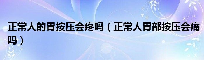 正常人的胃按壓會(huì)疼嗎（正常人胃部按壓會(huì)痛嗎）