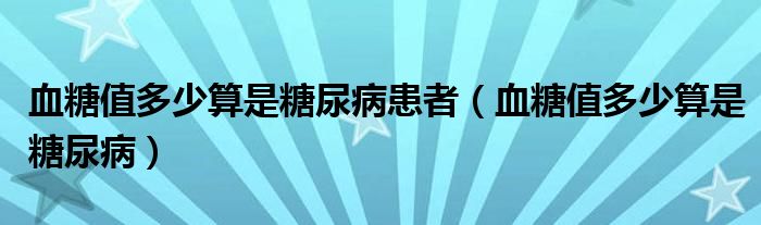 血糖值多少算是糖尿病患者（血糖值多少算是糖尿?。? /></span>
		<span id=