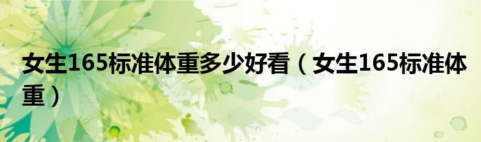 女生165標(biāo)準(zhǔn)體重多少好看（女生165標(biāo)準(zhǔn)體重）