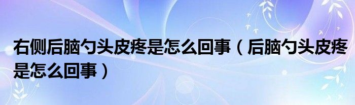 右側(cè)后腦勺頭皮疼是怎么回事（后腦勺頭皮疼是怎么回事）