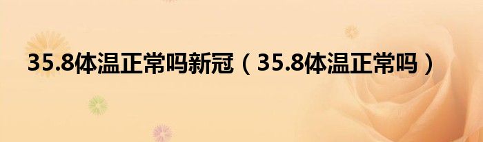 35.8體溫正常嗎新冠（35.8體溫正常嗎）