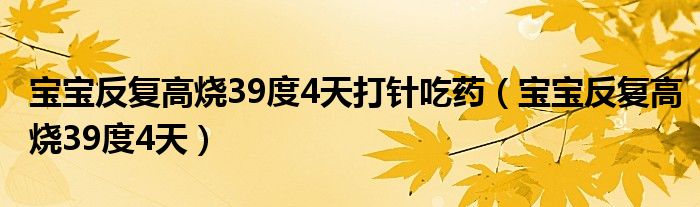 寶寶反復(fù)高燒39度4天打針吃藥（寶寶反復(fù)高燒39度4天）