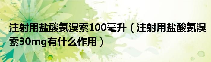 注射用鹽酸氨溴索100毫升（注射用鹽酸氨溴索30mg有什么作用）