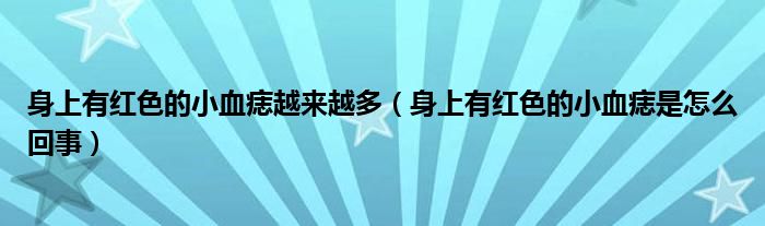 身上有紅色的小血痣越來(lái)越多（身上有紅色的小血痣是怎么回事）