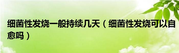 細菌性發(fā)燒一般持續(xù)幾天（細菌性發(fā)燒可以自愈嗎）