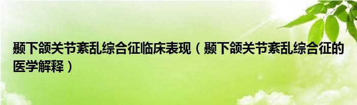 顳下頜關(guān)節(jié)紊亂綜合征臨床表現(xiàn)（顳下頜關(guān)節(jié)紊亂綜合征的醫(yī)學解釋）